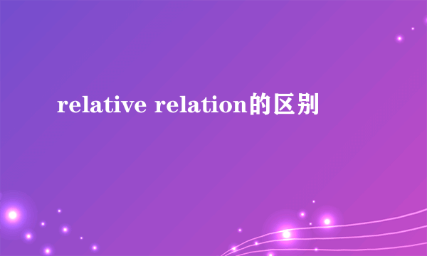 relative relation的区别