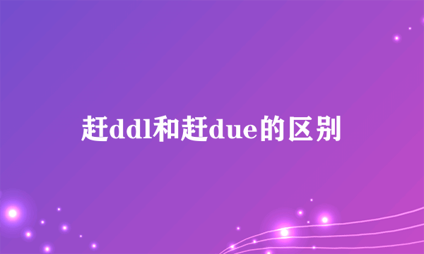 赶ddl和赶due的区别