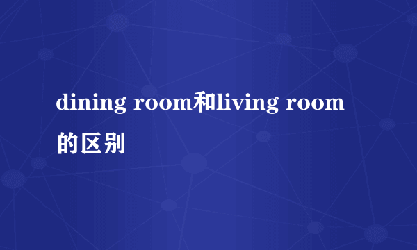 dining room和living room的区别