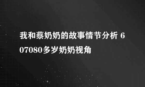 我和蔡奶奶的故事情节分析 607080多岁奶奶视角