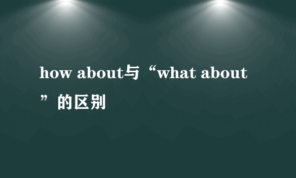 how about与“what about”的区别