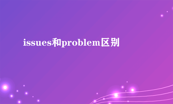 issues和problem区别