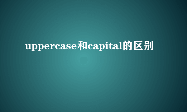 uppercase和capital的区别