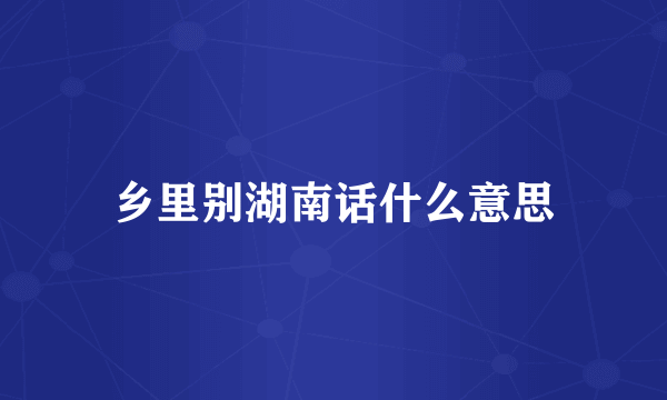 乡里别湖南话什么意思