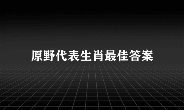 原野代表生肖最佳答案
