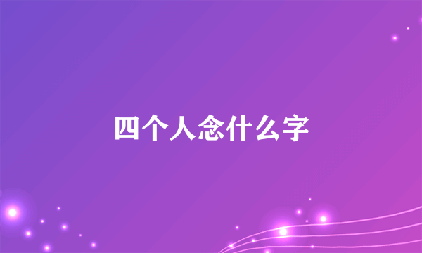 四个人念什么字