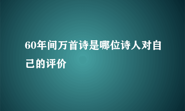 60年间万首诗是哪位诗人对自己的评价