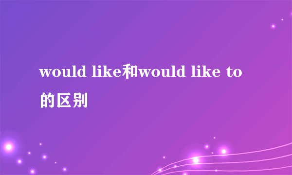 would like和would like to的区别