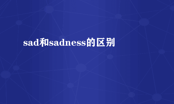 sad和sadness的区别