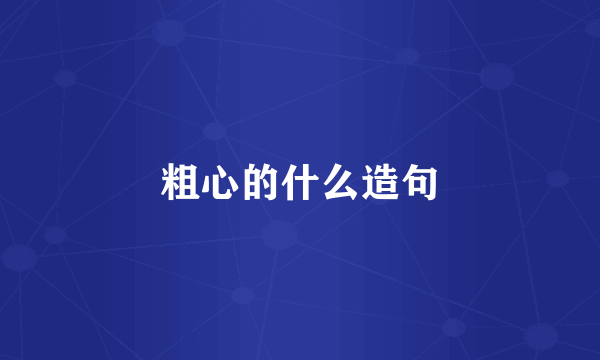 粗心的什么造句