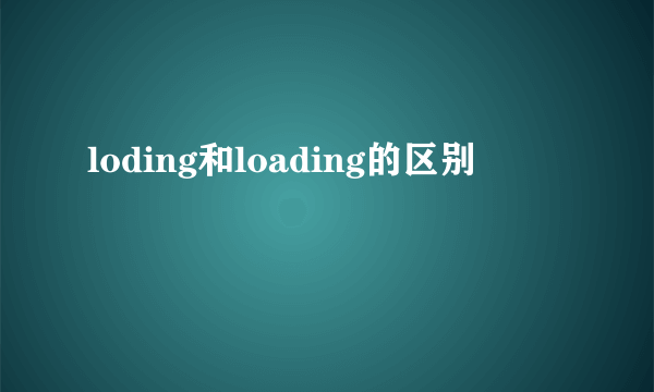 loding和loading的区别