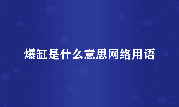 爆缸是什么意思网络用语