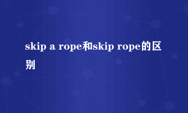 skip a rope和skip rope的区别