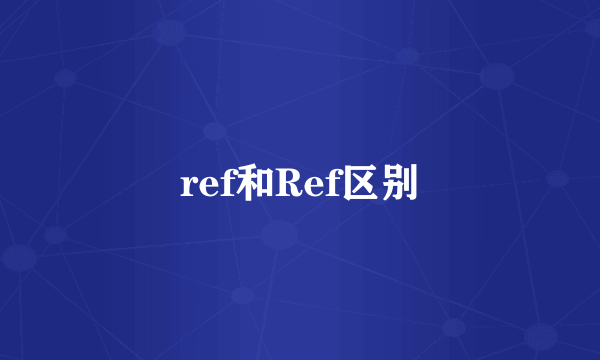 ref和Ref区别