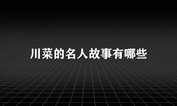 川菜的名人故事有哪些