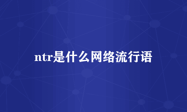 ntr是什么网络流行语