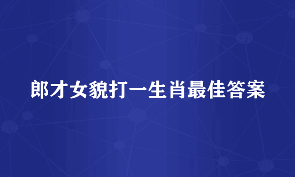 郎才女貌打一生肖最佳答案
