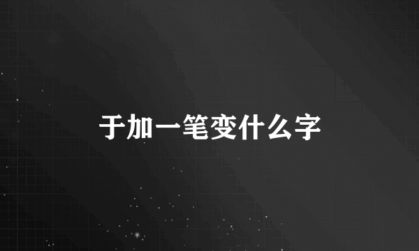 于加一笔变什么字