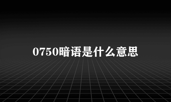 0750暗语是什么意思