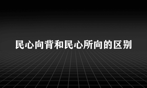 民心向背和民心所向的区别
