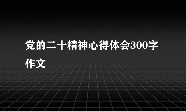 党的二十精神心得体会300字作文