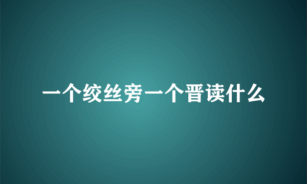 一个绞丝旁一个晋读什么