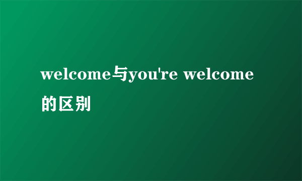 welcome与you're welcome的区别