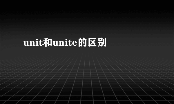 unit和unite的区别