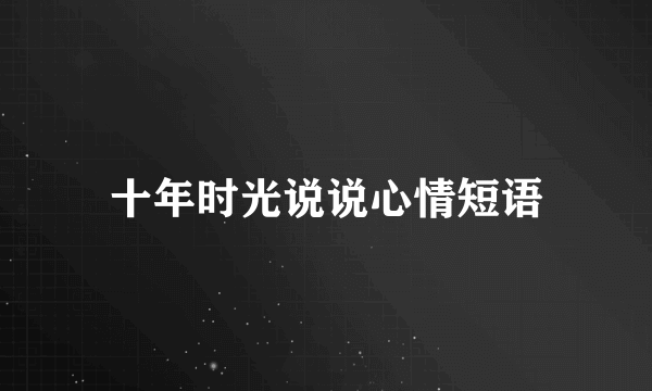 十年时光说说心情短语