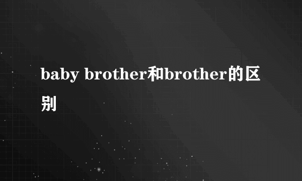 baby brother和brother的区别