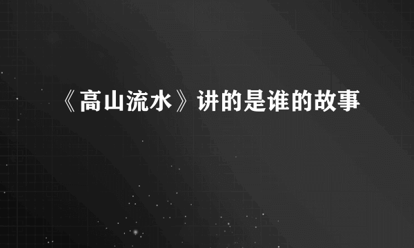 《高山流水》讲的是谁的故事