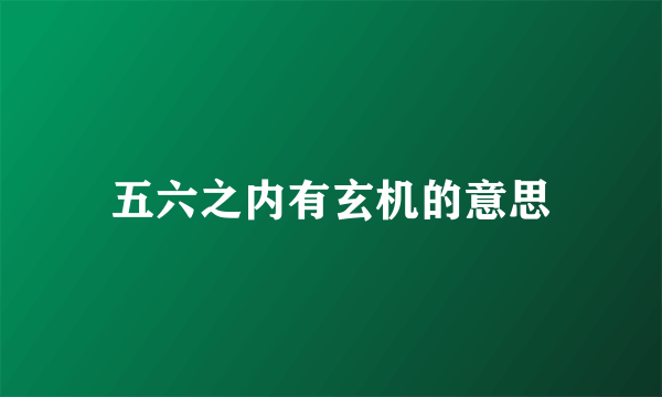 五六之内有玄机的意思