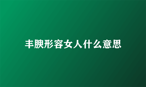 丰腴形容女人什么意思
