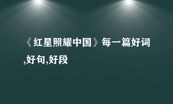 《红星照耀中国》每一篇好词,好句,好段