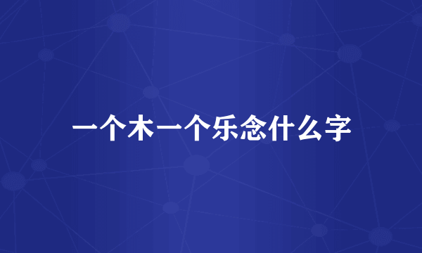 一个木一个乐念什么字