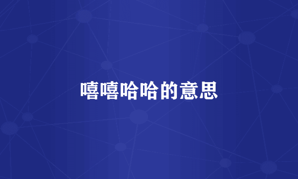 嘻嘻哈哈的意思