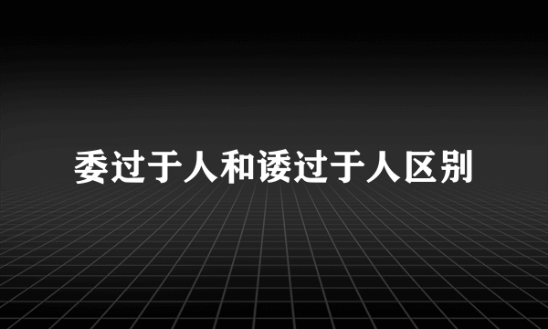 委过于人和诿过于人区别