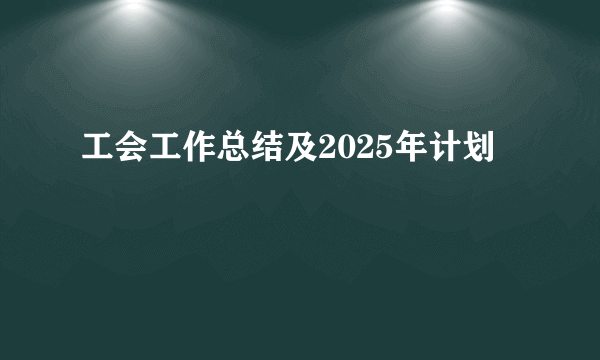 工会工作总结及2025年计划