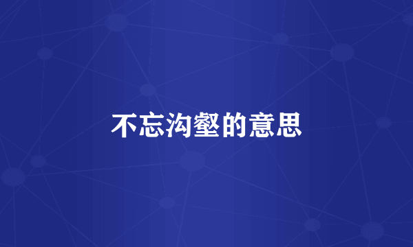 不忘沟壑的意思