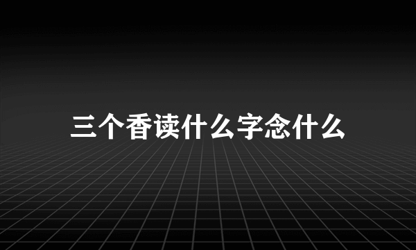 三个香读什么字念什么