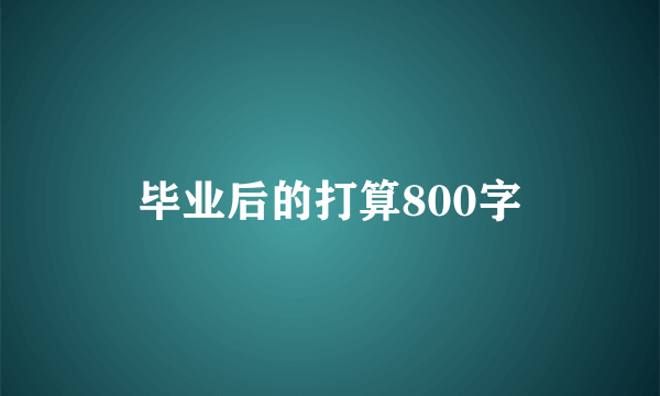 毕业后的打算800字