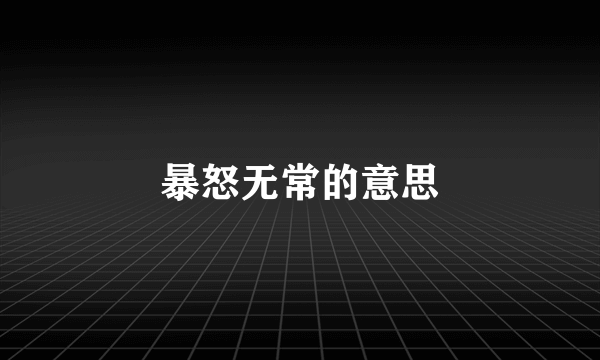 暴怒无常的意思