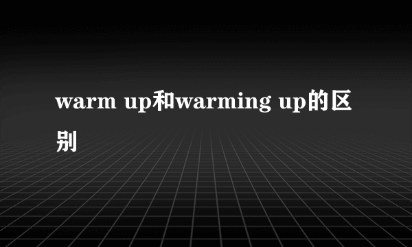 warm up和warming up的区别