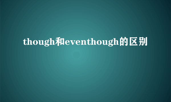 though和eventhough的区别