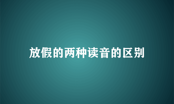 放假的两种读音的区别