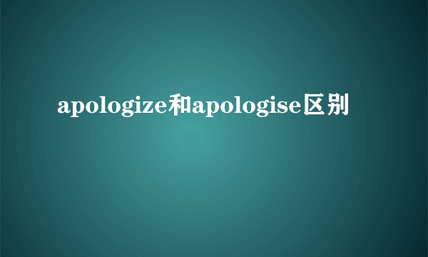 apologize和apologise区别
