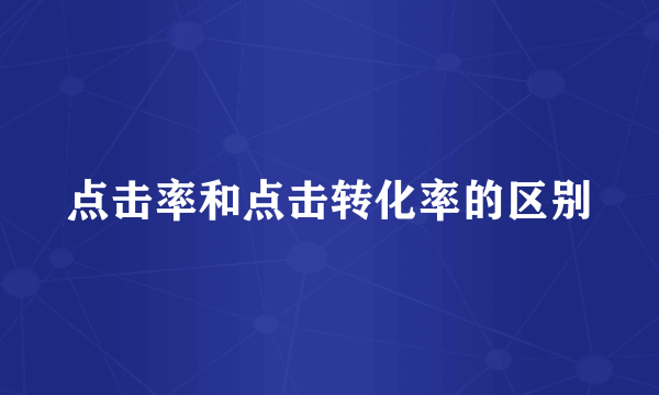 点击率和点击转化率的区别