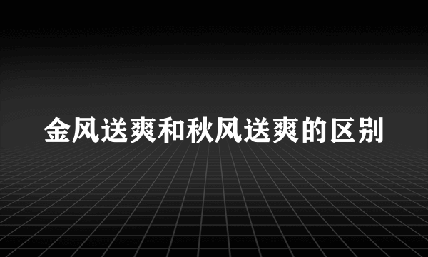 金风送爽和秋风送爽的区别
