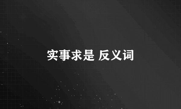 实事求是 反义词