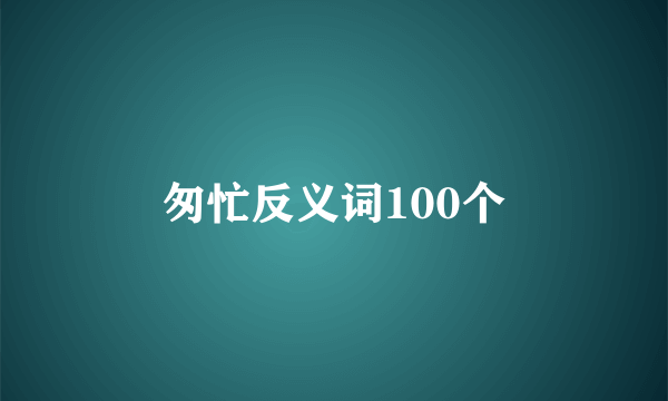 匆忙反义词100个